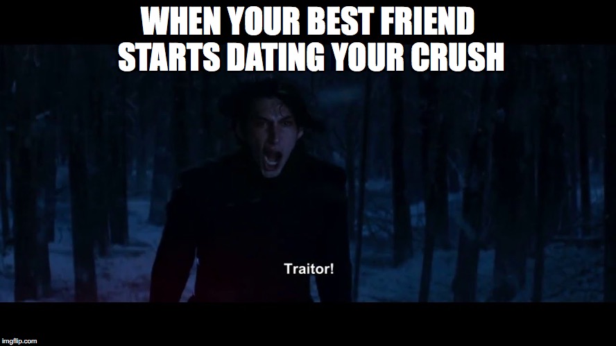 What happened to bros before hoes? | WHEN YOUR BEST FRIEND STARTS DATING YOUR CRUSH | image tagged in kylo ren | made w/ Imgflip meme maker