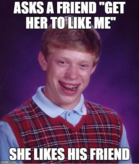Bad Luck Brian Meme | ASKS A FRIEND "GET HER TO LIKE ME"; SHE LIKES HIS FRIEND | image tagged in memes,bad luck brian | made w/ Imgflip meme maker