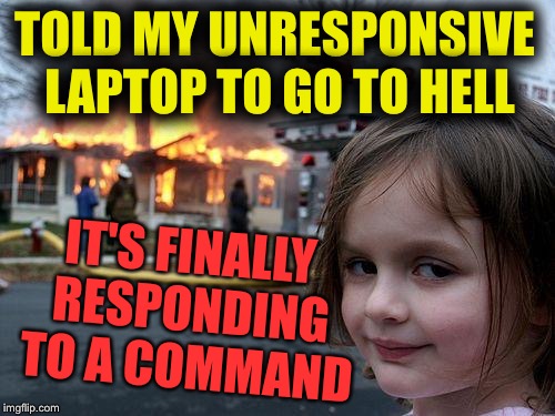 Disaster Girl Meme | TOLD MY UNRESPONSIVE LAPTOP TO GO TO HELL IT'S FINALLY RESPONDING TO A COMMAND | image tagged in memes,disaster girl | made w/ Imgflip meme maker
