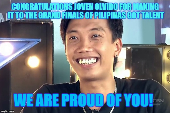 CONGRATULATIONS JOVEN OLVIDO FOR MAKING IT TO THE GRAND FINALS OF PILIPINAS GOT TALENT; WE ARE PROUD OF YOU! | image tagged in joven | made w/ Imgflip meme maker