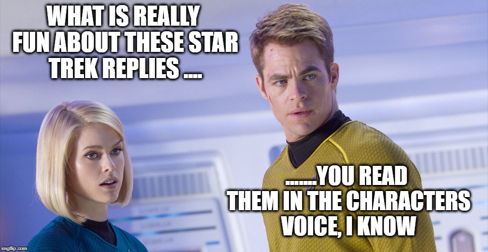 Character voice | WHAT IS REALLY FUN ABOUT THESE STAR TREK REPLIES .... .......YOU READ THEM IN THE CHARACTERS VOICE, I KNOW | image tagged in memes,star wars,star trek,political meme,politics,comedy | made w/ Imgflip meme maker