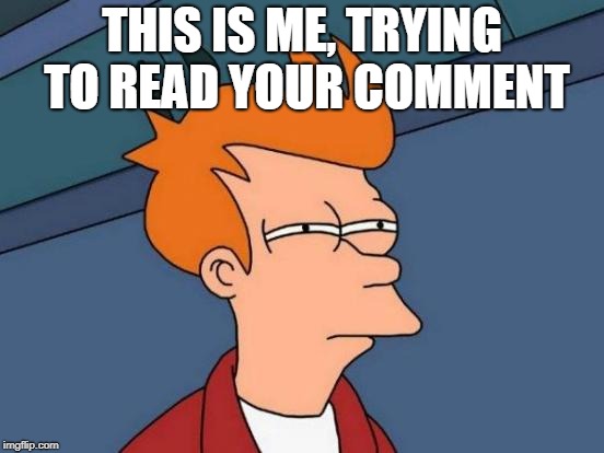 Futurama Fry Meme | THIS IS ME, TRYING TO READ YOUR COMMENT | image tagged in memes,futurama fry | made w/ Imgflip meme maker