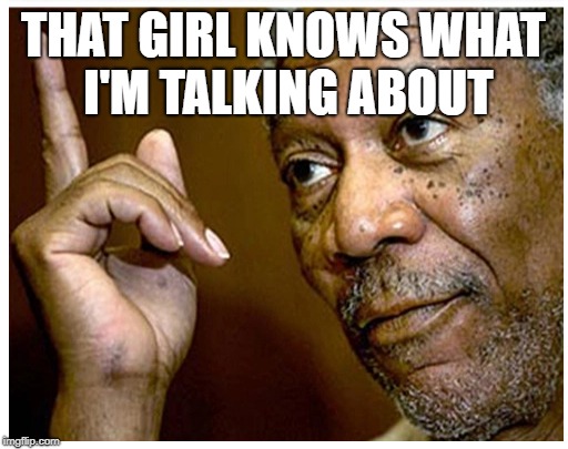 THAT GIRL KNOWS WHAT I'M TALKING ABOUT | made w/ Imgflip meme maker