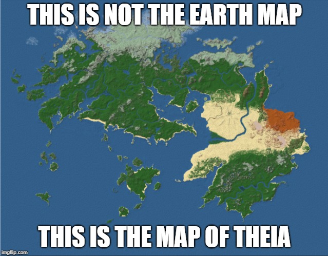 THEIA | THIS IS NOT THE EARTH MAP; THIS IS THE MAP OF THEIA | image tagged in the map of theia | made w/ Imgflip meme maker