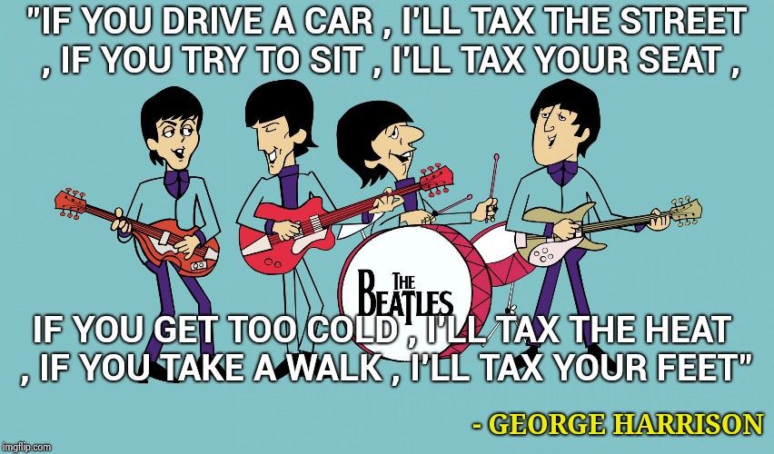 We get an extra day because the I.R.S. doesn't work on sundays |  "IF YOU DRIVE A CAR , I'LL TAX THE STREET , IF YOU TRY TO SIT , I'LL TAX YOUR SEAT , IF YOU GET TOO COLD , I'LL TAX THE HEAT , IF YOU TAKE A WALK , I'LL TAX YOUR FEET"; - GEORGE HARRISON | image tagged in beatles cartoon,income taxes,taxation is theft,government corruption | made w/ Imgflip meme maker