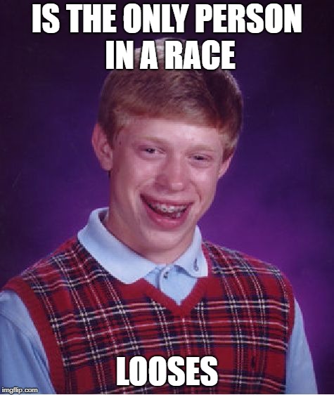 Bad Luck Brian Meme | IS THE ONLY PERSON IN A RACE; LOOSES | image tagged in memes,bad luck brian | made w/ Imgflip meme maker