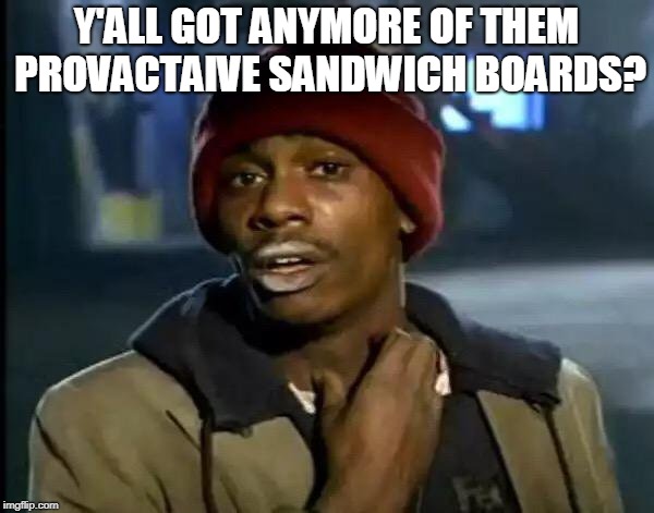 Y'all Got Any More Of That Meme | Y'ALL GOT ANYMORE OF THEM PROVACTAIVE SANDWICH BOARDS? | image tagged in memes,y'all got any more of that | made w/ Imgflip meme maker