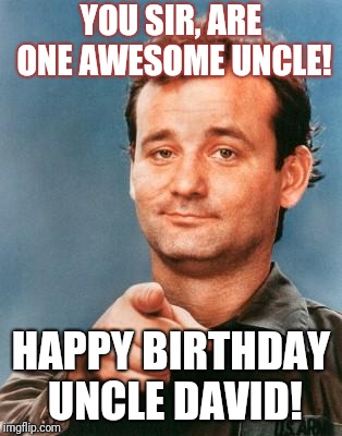 Bill Murray You're Awesome | YOU SIR, ARE ONE AWESOME UNCLE! HAPPY BIRTHDAY UNCLE DAVID! | image tagged in bill murray you're awesome | made w/ Imgflip meme maker