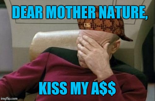 Captain Picard Facepalm Meme | DEAR MOTHER NATURE, KISS MY A$$ | image tagged in memes,captain picard facepalm,scumbag | made w/ Imgflip meme maker