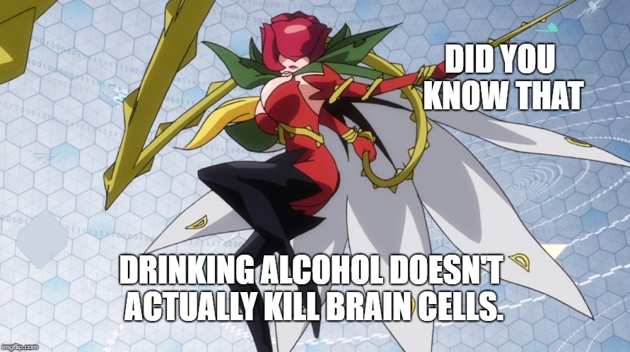 Rosemon, Digimon | DID YOU KNOW THAT; DRINKING ALCOHOL DOESN'T ACTUALLY KILL BRAIN CELLS. | image tagged in rosemon digimon | made w/ Imgflip meme maker