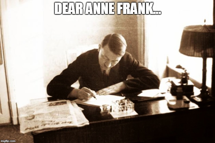 Dear Anne Frank | DEAR ANNE FRANK... | image tagged in funny memes,funny,anne frank,hitler,adolf hitler | made w/ Imgflip meme maker