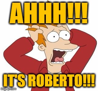 AHHH!!! IT'S ROBERTO!!! | image tagged in fry freakout | made w/ Imgflip meme maker
