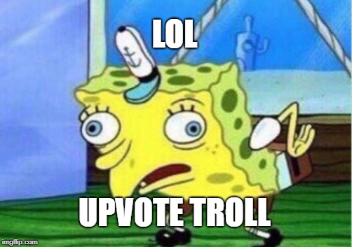 Mocking Spongebob Meme | LOL UPVOTE TROLL | image tagged in memes,mocking spongebob | made w/ Imgflip meme maker