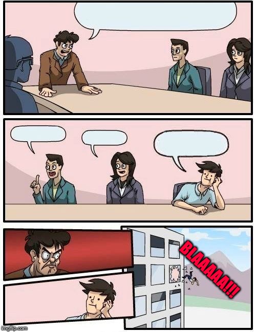 Boardroom Meeting Suggestion Meme | BLAAAAA!!! | image tagged in memes,boardroom meeting suggestion | made w/ Imgflip meme maker