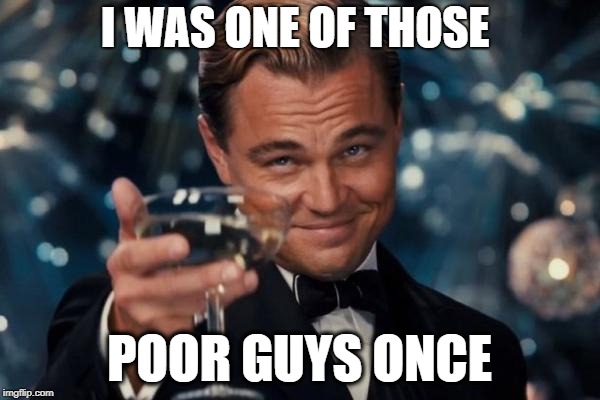Leonardo Dicaprio Cheers Meme | I WAS ONE OF THOSE POOR GUYS ONCE | image tagged in memes,leonardo dicaprio cheers | made w/ Imgflip meme maker