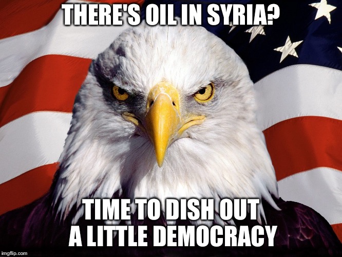 THERE'S OIL IN SYRIA? TIME TO DISH OUT A LITTLE DEMOCRACY | image tagged in evil eagle | made w/ Imgflip meme maker