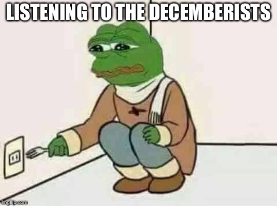 Feels Bad Man | LISTENING TO THE DECEMBERISTS | image tagged in feels bad man | made w/ Imgflip meme maker