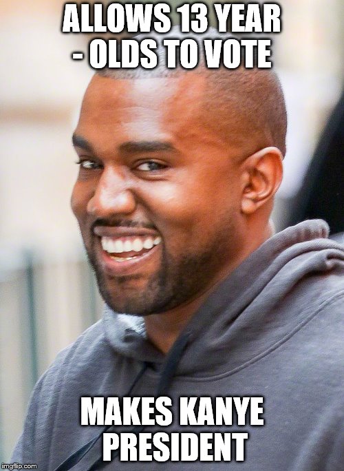 ALLOWS 13 YEAR - OLDS TO VOTE; MAKES KANYE PRESIDENT | image tagged in enthymeme | made w/ Imgflip meme maker