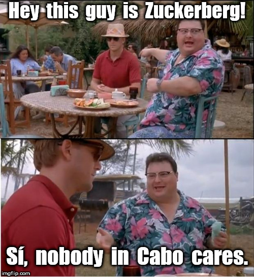 This guy is Zuckerberg | Hey  this  guy  is  Zuckerberg! Sí,  nobody  in  Cabo  cares. | image tagged in memes,see nobody cares,mark zuckerberg,zuckerberg | made w/ Imgflip meme maker