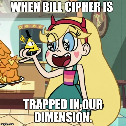 Star Butterfly Meets Bill Cipher! Established 2018! | WHEN BILL CIPHER IS; TRAPPED IN OUR DIMENSION. | image tagged in science | made w/ Imgflip meme maker