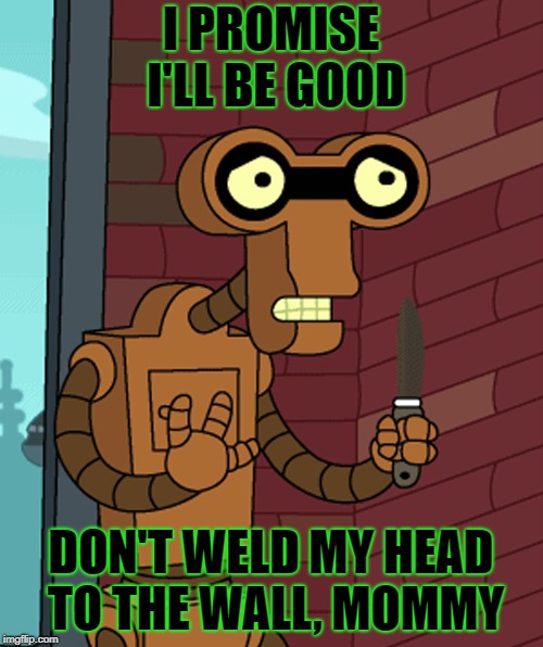 I PROMISE I'LL BE GOOD DON'T WELD MY HEAD TO THE WALL, MOMMY | made w/ Imgflip meme maker