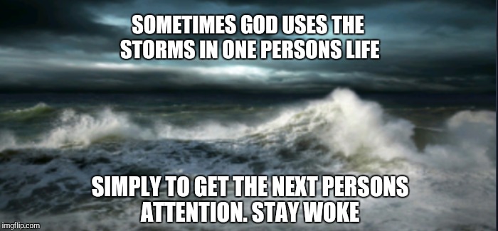 SOMETIMES GOD USES THE STORMS IN ONE PERSONS LIFE; SIMPLY TO GET THE NEXT PERSONS ATTENTION. STAY WOKE | made w/ Imgflip meme maker