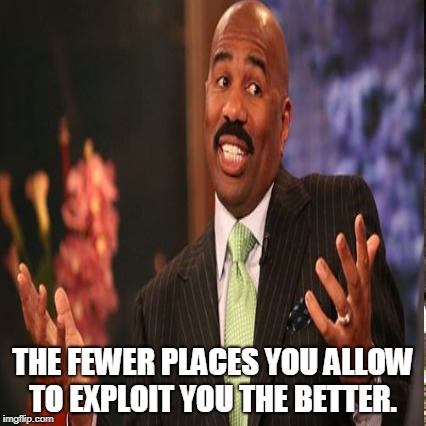 THE FEWER PLACES YOU ALLOW TO EXPLOIT YOU THE BETTER. | made w/ Imgflip meme maker