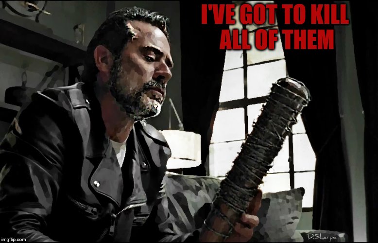 I'VE GOT TO KILL ALL OF THEM | image tagged in walking dead,negan | made w/ Imgflip meme maker