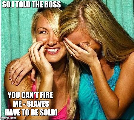 SO I TOLD THE BOSS YOU CAN'T FIRE ME - SLAVES HAVE TO BE SOLD! | made w/ Imgflip meme maker