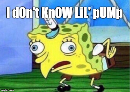 Mocking Spongebob Meme | I d0n't Kn0W LiL' pUMp | image tagged in memes,mocking spongebob | made w/ Imgflip meme maker