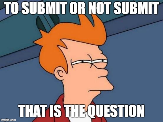 Futurama Fry Meme | TO SUBMIT OR NOT SUBMIT THAT IS THE QUESTION | image tagged in memes,futurama fry | made w/ Imgflip meme maker