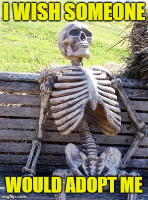 Waiting Skeleton Meme | I WISH SOMEONE WOULD ADOPT ME | image tagged in memes,waiting skeleton | made w/ Imgflip meme maker