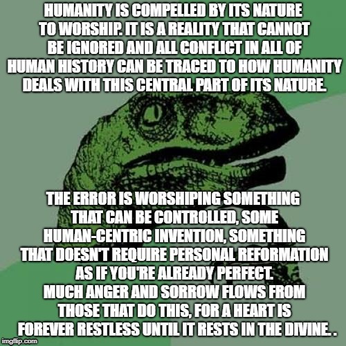 Nature, Power, Money, Food, Lust, Social Justice Causes: Resist The Worship Of God And You Will Worship Anything | . | image tagged in memes,philosoraptor | made w/ Imgflip meme maker