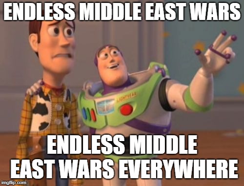 Reject The War Party: Time To Let Islam Fend For Itself | ENDLESS MIDDLE EAST WARS; ENDLESS MIDDLE EAST WARS EVERYWHERE | image tagged in memes,x x everywhere | made w/ Imgflip meme maker