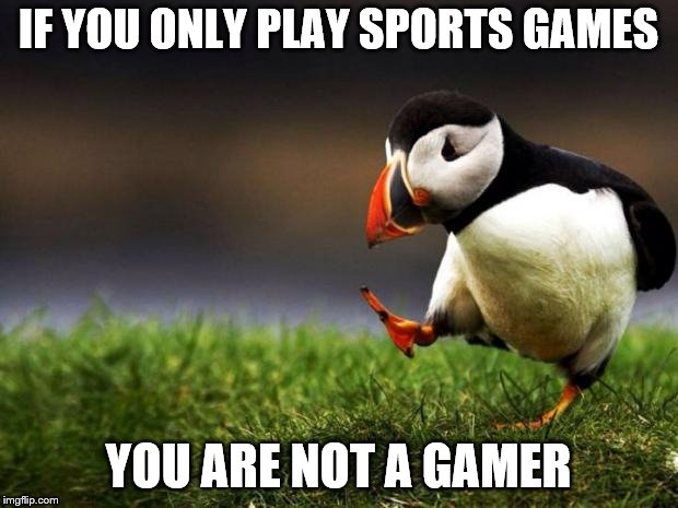 Unpopular Opinion Puffin Meme | IF YOU ONLY PLAY SPORTS GAMES; YOU ARE NOT A GAMER | image tagged in memes,unpopular opinion puffin | made w/ Imgflip meme maker