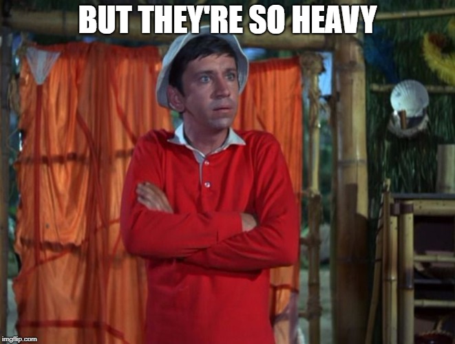 gilligan | BUT THEY'RE SO HEAVY | image tagged in gilligan | made w/ Imgflip meme maker