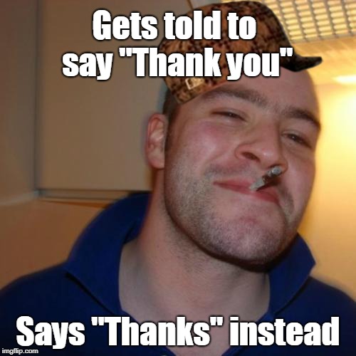 Word Choice | Gets told to say "Thank you"; Says "Thanks" instead | image tagged in memes,good guy greg,scumbag,thanks,thank you,talk | made w/ Imgflip meme maker