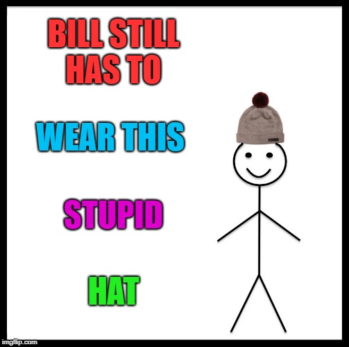 Be Like Bill Meme | BILL STILL HAS TO WEAR THIS STUPID HAT | image tagged in memes,be like bill | made w/ Imgflip meme maker