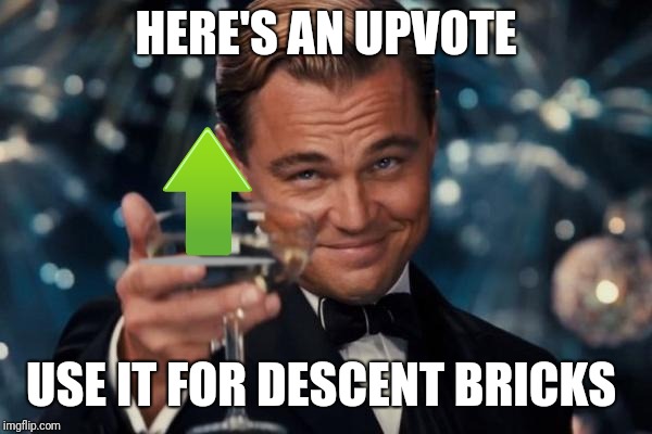 Leonardo Dicaprio Cheers Meme | HERE'S AN UPVOTE USE IT FOR DESCENT BRICKS | image tagged in memes,leonardo dicaprio cheers | made w/ Imgflip meme maker