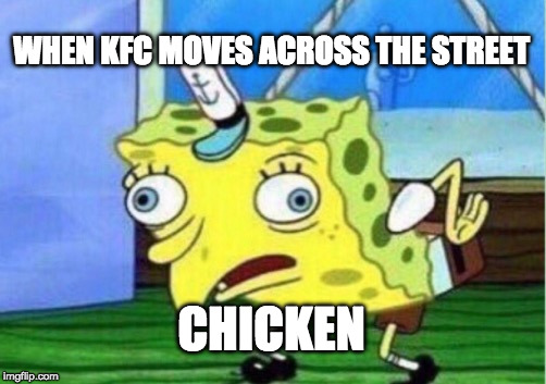 Mocking Spongebob Meme | WHEN KFC MOVES ACROSS THE STREET; CHICKEN | image tagged in memes,mocking spongebob | made w/ Imgflip meme maker