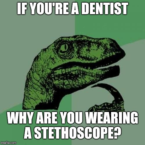Philosoraptor Meme | IF YOU'RE A DENTIST WHY ARE YOU WEARING A STETHOSCOPE? | image tagged in memes,philosoraptor | made w/ Imgflip meme maker