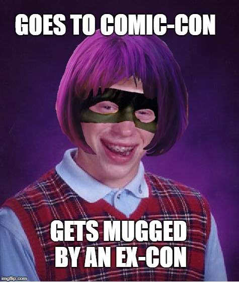kicked-ass | GOES TO COMIC-CON; GETS MUGGED BY AN EX-CON | image tagged in funny memes,bad luck brian,hit girl,kick-ass | made w/ Imgflip meme maker