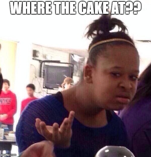 Black Girl Wat Meme | WHERE THE CAKE AT?? | image tagged in memes,black girl wat | made w/ Imgflip meme maker