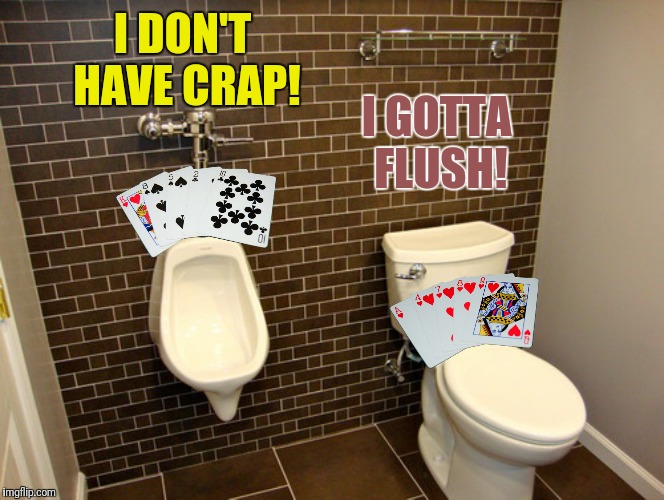 Bad Photoshop Sunday presents:  The pot wins the pot | I DON'T HAVE CRAP! I GOTTA FLUSH! | image tagged in bad photoshop sunday,urinal,toilet,cards,flush | made w/ Imgflip meme maker