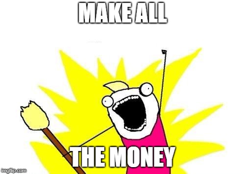 Make that Money! | MAKE ALL; THE MONEY | image tagged in memes,x all the y,money | made w/ Imgflip meme maker