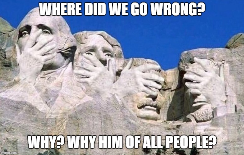 where did we go wrong | WHERE DID WE GO WRONG? WHY? WHY HIM OF ALL PEOPLE? | image tagged in donald trump,mistake | made w/ Imgflip meme maker
