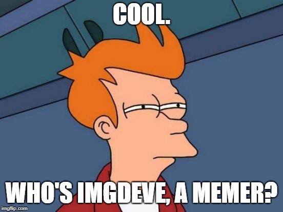 Futurama Fry Meme | COOL. WHO'S IMGDEVE, A MEMER? | image tagged in memes,futurama fry | made w/ Imgflip meme maker