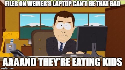 #ReleaseTheVideo #HRCVideo | FILES ON WEINER'S LAPTOP CAN'T BE THAT BAD; AAAAND THEY'RE EATING KIDS | image tagged in memes,aaaaand its gone,hillary clinton,anthony weiner,laptop | made w/ Imgflip meme maker