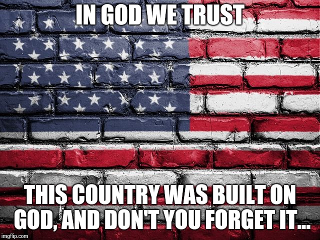 Built on God | IN GOD WE TRUST; THIS COUNTRY WAS BUILT ON GOD, AND DON'T YOU FORGET IT... | image tagged in american flag | made w/ Imgflip meme maker