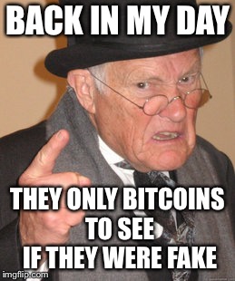 Back In My Day Meme | BACK IN MY DAY; THEY ONLY BITCOINS TO SEE IF THEY WERE FAKE | image tagged in memes,back in my day | made w/ Imgflip meme maker